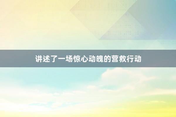 讲述了一场惊心动魄的营救行动